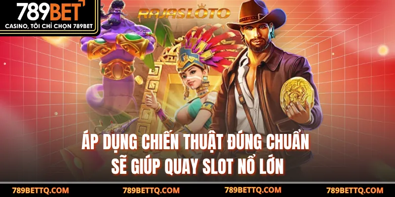 Áp dụng chiến thuật đúng chuẩn sẽ giúp quay slot nổ lớn