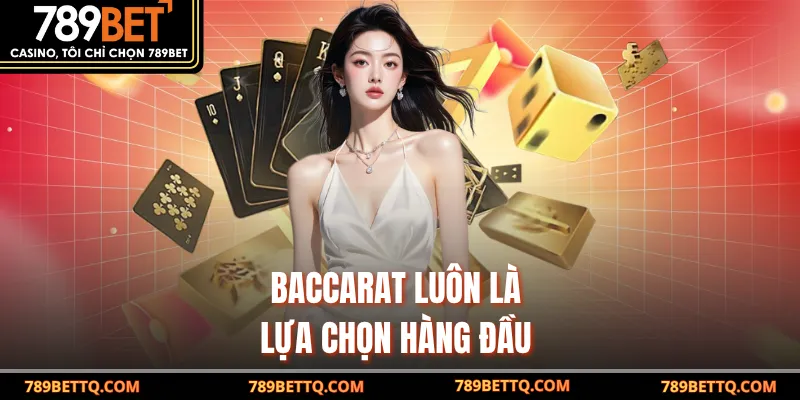 Baccarat luôn là lựa chọn hàng đầu 