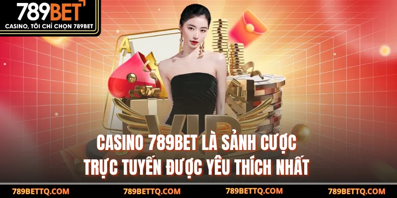 Casino 789BET là sảnh cược trực tuyến được yêu thích nhất 
