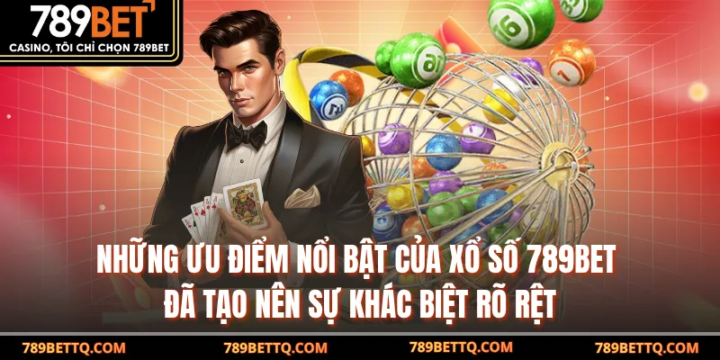 Những ưu điểm nổi bật của Xổ Số 789BET đã tạo nên sự khác biệt rõ rệt