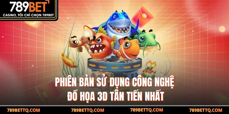 Phiên bản sử dụng công nghệ đồ họa 3D tân tiến nhất