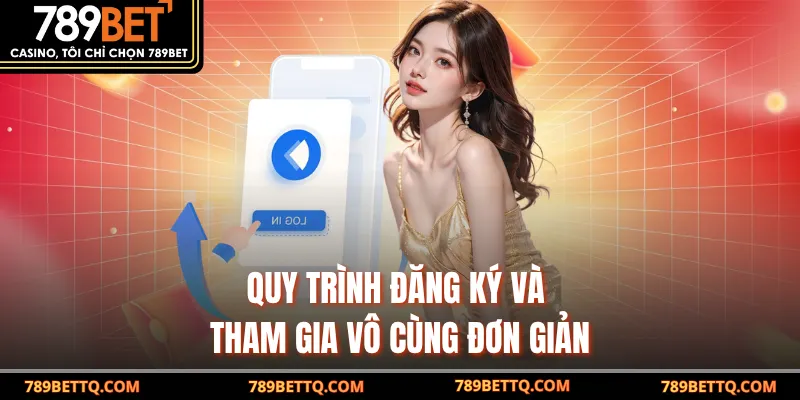 Quy trình đăng ký và tham gia vô cùng đơn giản