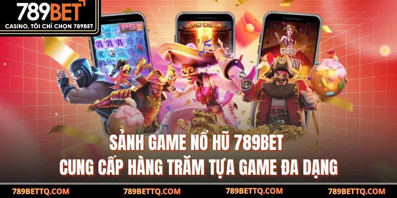 Sảnh game Nổ Hũ 789BET cung cấp hàng trăm tựa game đa dạng