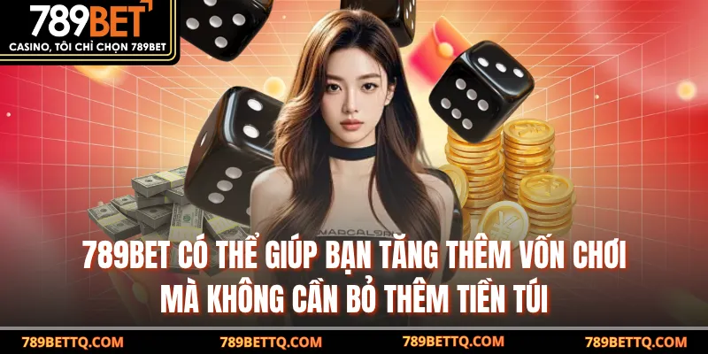  789BET có thể giúp bạn tăng thêm vốn chơi mà không cần bỏ thêm tiền túi