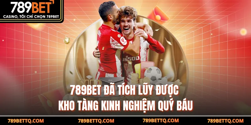 789BET đã tích lũy được kho tàng kinh nghiệm quý báu