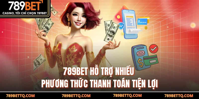 789BET hỗ trợ nhiều phương thức thanh toán tiện lợi