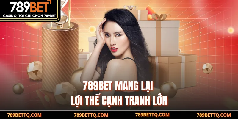 789BET mang lại lợi thế cạnh tranh lớn