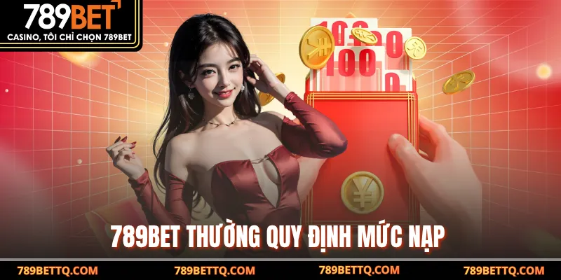  789BET thường quy định mức nạp 