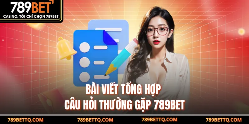 Bài viết tổng hợp câu hỏi thường gặp 789BET