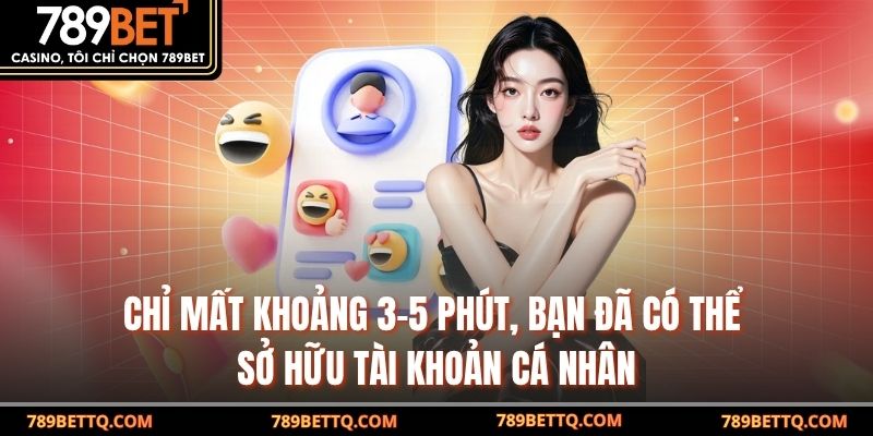 Chỉ mất khoảng 3-5 phút, bạn đã có thể sở hữu tài khoản cá nhân
