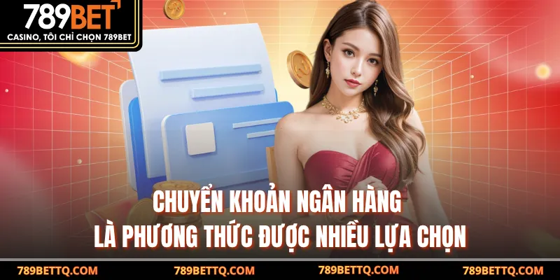 Chuyển khoản ngân hàng là phương thức được nhiều lựa chọn