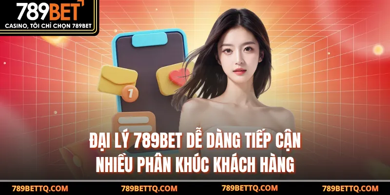 Đại lý 789BET dễ dàng tiếp cận nhiều phân khúc khách hàng 