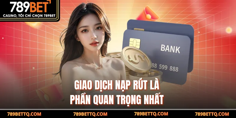 Giao dịch nạp rút là phần quan trọng nhất 