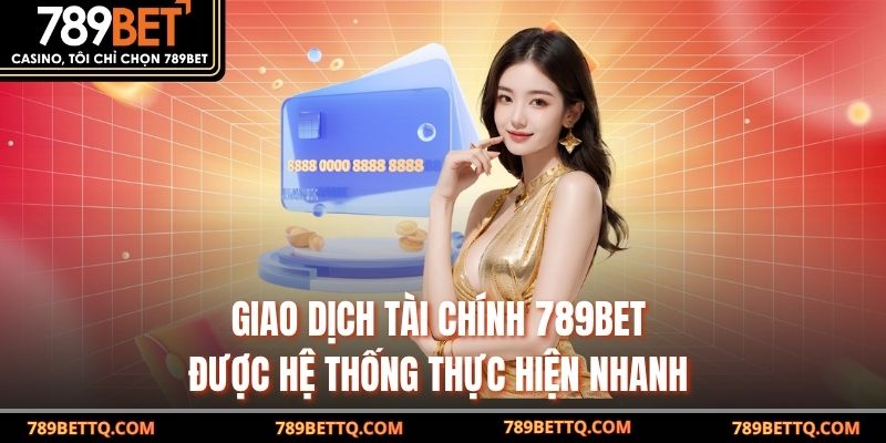 Giao dịch tài chính 789BET được hệ thống thực hiện nhanh 