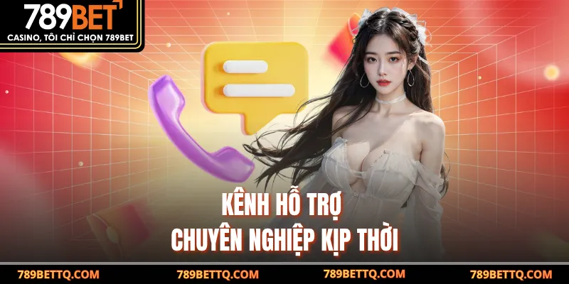 Kênh hỗ trợ chuyên nghiệp kịp thời