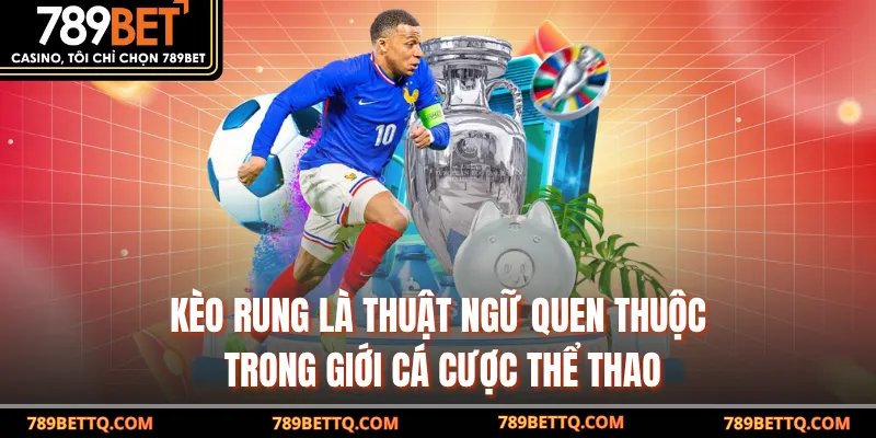 Kèo rung là thuật ngữ quen thuộc trong giới cá cược thể thao