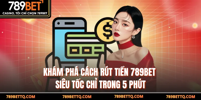 Khám phá cách rút tiền 789BET siêu tốc chỉ trong 5 phút