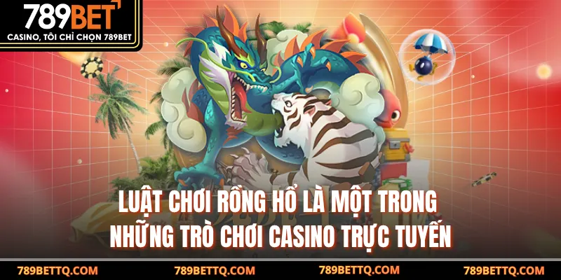 Luật chơi Rồng Hổ là một trong những trò chơi casino trực tuyến