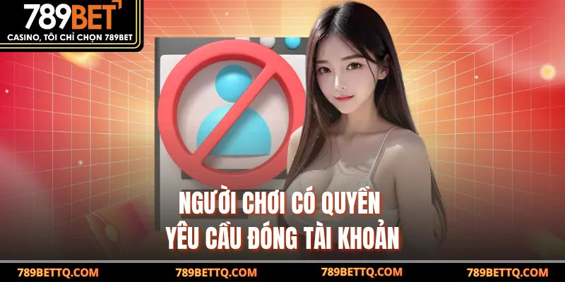 Người chơi có quyền yêu cầu đóng tài khoản