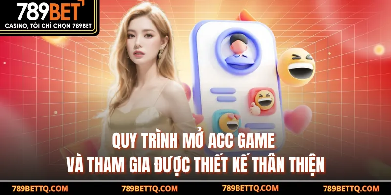 Quy trình mở acc game và tham gia được thiết kế thân thiện